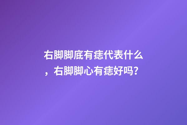 右脚脚底有痣代表什么，右脚脚心有痣好吗？