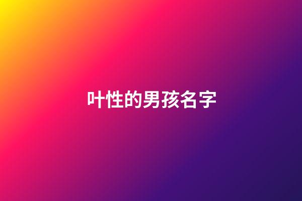 叶性的男孩名字(男孩姓叶有涵养的名字)-第1张-男孩起名-玄机派