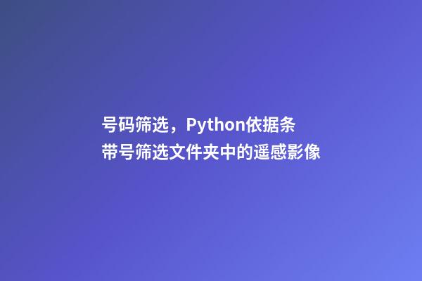 号码筛选，Python依据条带号筛选文件夹中的遥感影像-第1张-观点-玄机派