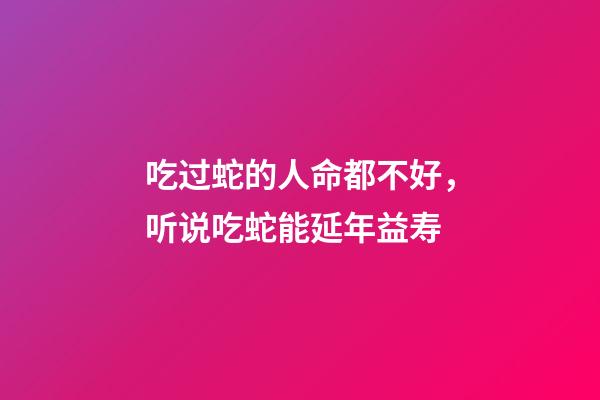 吃过蛇的人命都不好，听说吃蛇能延年益寿-第1张-观点-玄机派