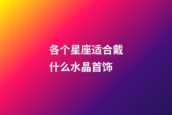 各个星座适合戴什么水晶首饰-第1张-星座运势-玄机派