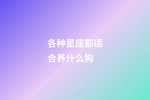 各种星座都适合养什么狗-第1张-星座运势-玄机派