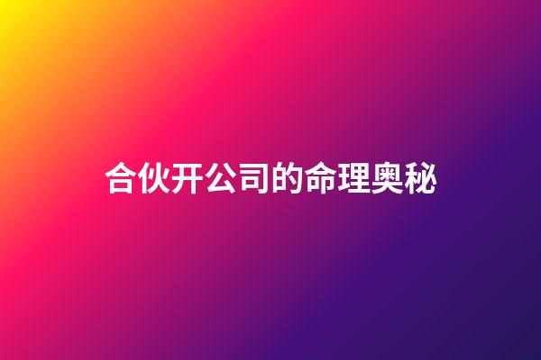 合伙开公司的命理奥秘