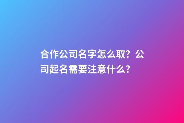 合作公司名字怎么取？公司起名需要注意什么？-第1张-公司起名-玄机派