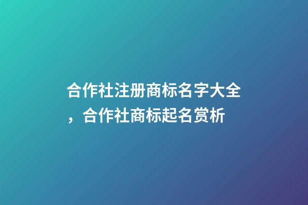 合作社注册商标名字大全，合作社商标起名赏析-第1张-商标起名-玄机派