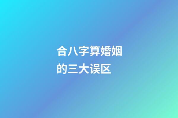 合八字算婚姻的三大误区