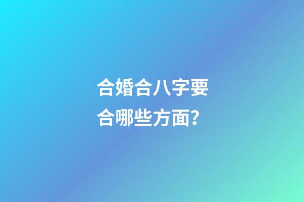 合婚合八字要合哪些方面？