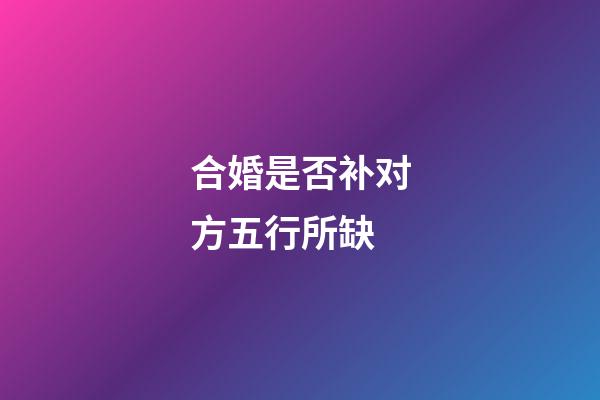 合婚是否补对方五行所缺