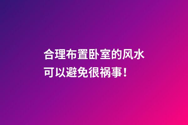 合理布置卧室的风水可以避免很祸事！