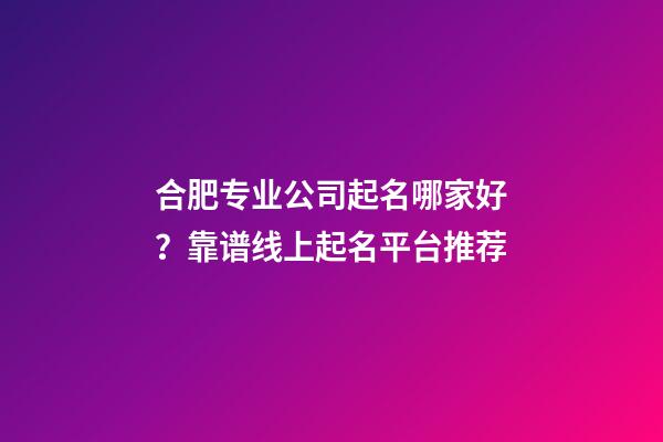 合肥专业公司起名哪家好？靠谱线上起名平台推荐-第1张-公司起名-玄机派