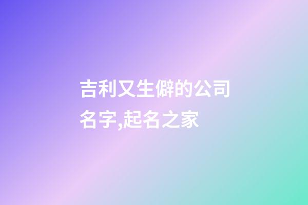 吉利又生僻的公司名字,起名之家-第1张-公司起名-玄机派