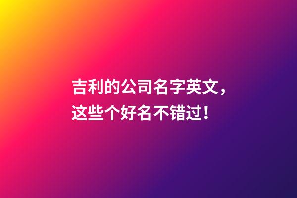 吉利的公司名字英文，这些个好名不错过！-第1张-公司起名-玄机派