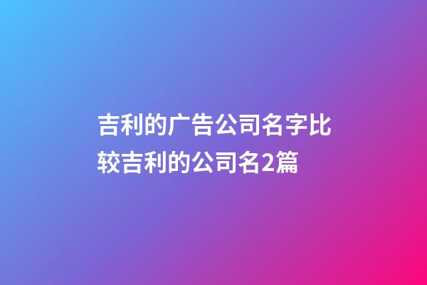 吉利的广告公司名字比较吉利的公司名2篇-第1张-公司起名-玄机派