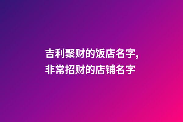 吉利聚财的饭店名字,非常招财的店铺名字-第1张-店铺起名-玄机派