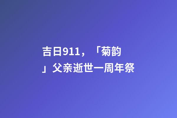 吉日911，「菊韵」父亲逝世一周年祭-第1张-观点-玄机派