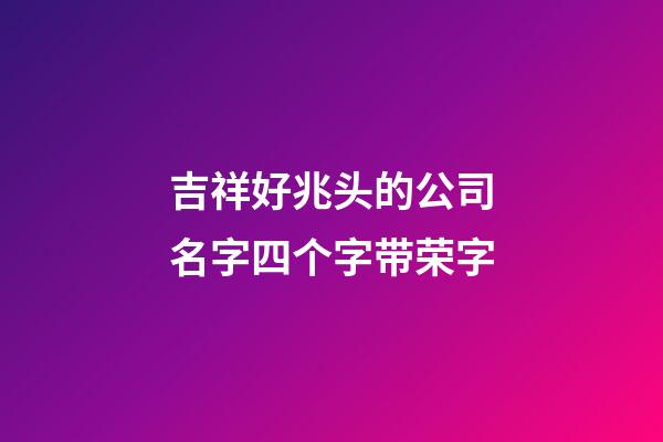 吉祥好兆头的公司名字四个字带荣字-第1张-公司起名-玄机派