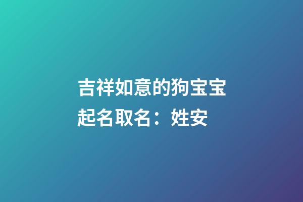 吉祥如意的狗宝宝起名取名：姓安