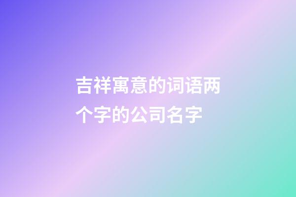 吉祥寓意的词语两个字的公司名字-第1张-公司起名-玄机派