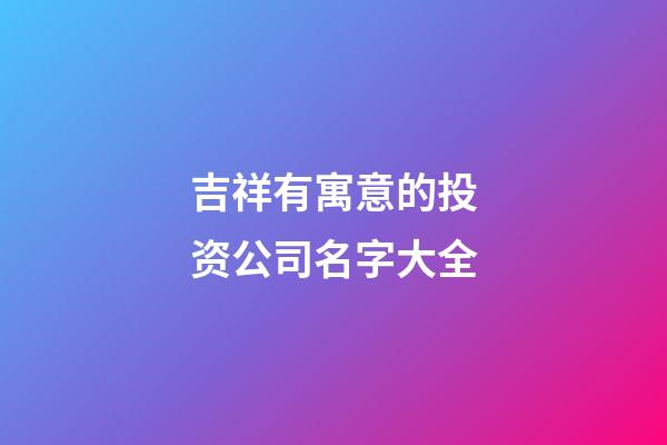 吉祥有寓意的投资公司名字大全