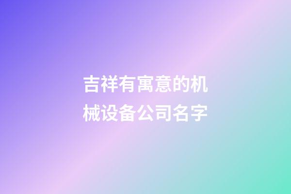 吉祥有寓意的机械设备公司名字