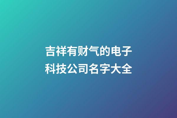 吉祥有财气的电子科技公司名字大全