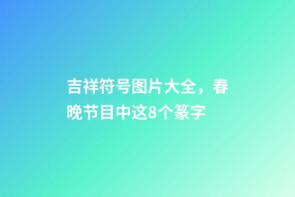 吉祥符号图片大全，春晚节目中这8个篆字-第1张-观点-玄机派