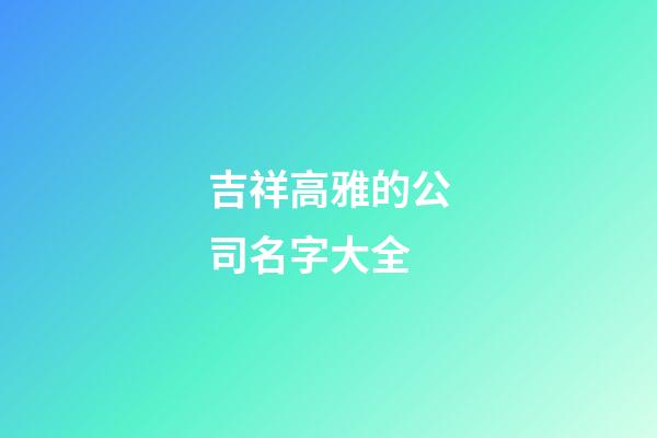 吉祥高雅的公司名字大全-第1张-公司起名-玄机派