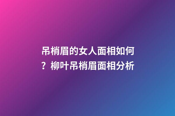 吊梢眉的女人面相如何？柳叶吊梢眉面相分析