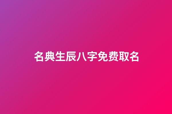 名典生辰八字免费取名(名典生辰八字免费取名女孩)