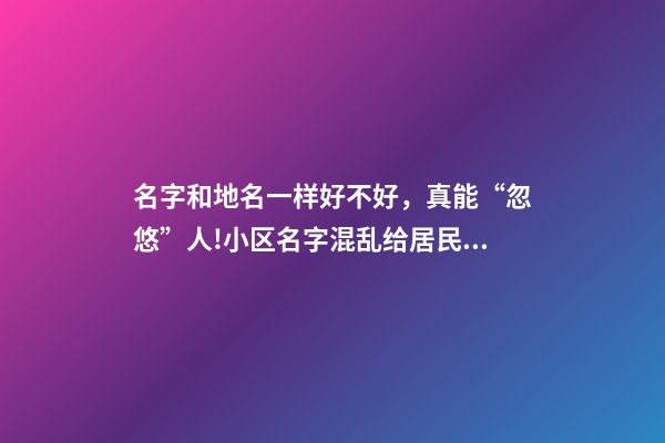 名字和地名一样好不好，真能“忽悠”人!小区名字混乱给居民生活造成影响-第1张-观点-玄机派