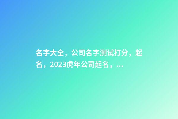 名字大全，公司名字测试打分，起名，2023虎年公司起名，晏平起名-第1张-公司起名-玄机派