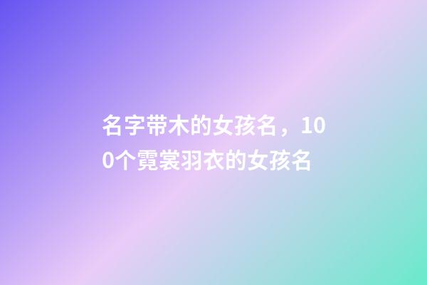 名字带木的女孩名，100个霓裳羽衣的女孩名-第1张-观点-玄机派