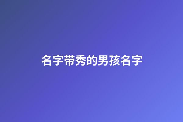 名字带秀的男孩名字(名字带秀的起什么名字)-第1张-男孩起名-玄机派