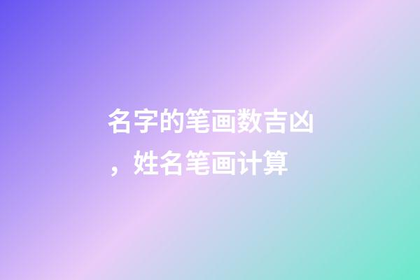 名字的笔画数吉凶，姓名笔画计算-第1张-观点-玄机派