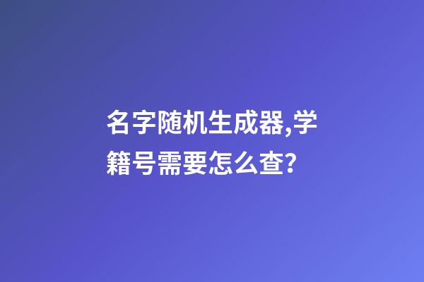 名字随机生成器,学籍号需要怎么查？