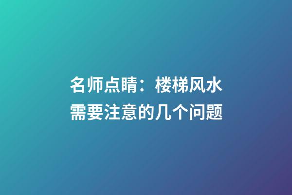 名师点睛：楼梯风水需要注意的几个问题