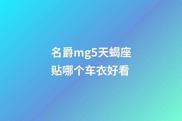 名爵mg5天蝎座贴哪个车衣好看-第1张-星座运势-玄机派