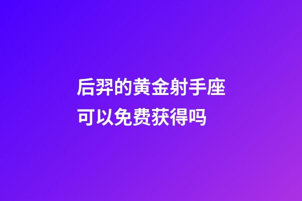 后羿的黄金射手座可以免费获得吗-第1张-星座运势-玄机派