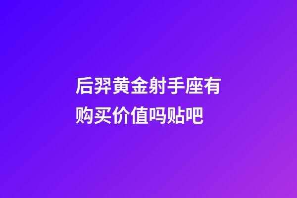 后羿黄金射手座有购买价值吗贴吧-第1张-星座运势-玄机派