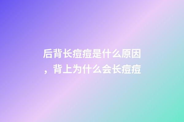 后背长痘痘是什么原因，背上为什么会长痘痘-第1张-观点-玄机派