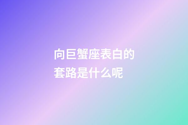 向巨蟹座表白的套路是什么呢-第1张-星座运势-玄机派