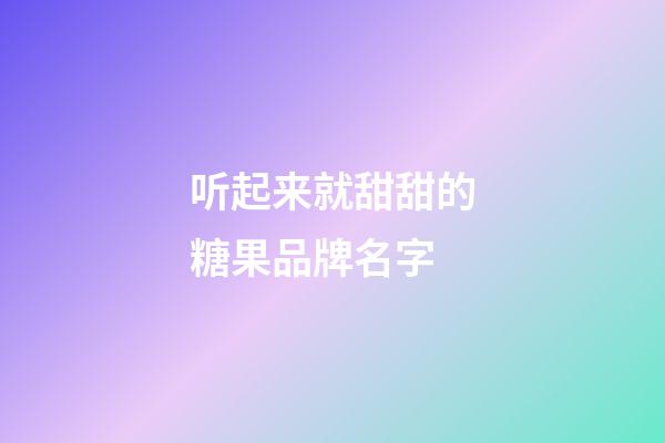 听起来就甜甜的糖果品牌名字-第1张-商标起名-玄机派