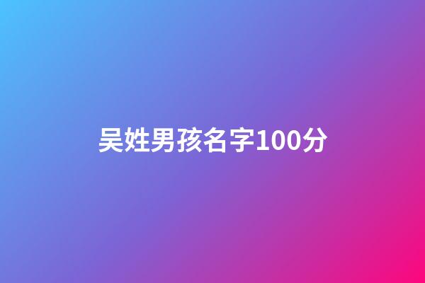 吴姓男孩名字100分(吴姓男孩儿名字)-第1张-男孩起名-玄机派