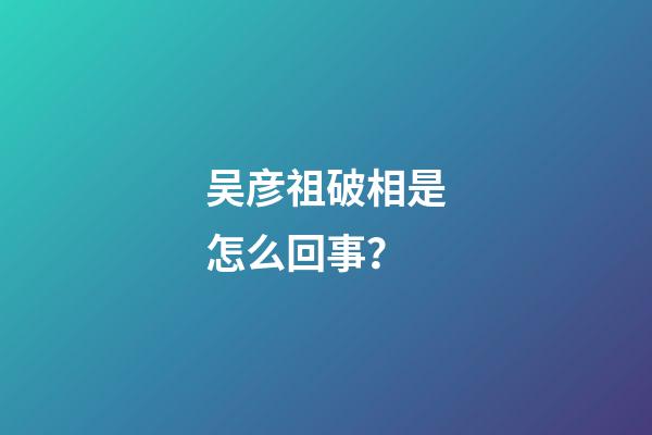 吴彦祖破相是怎么回事？