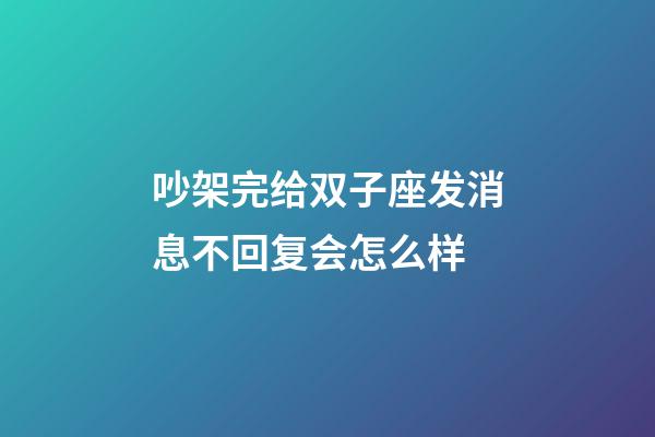 吵架完给双子座发消息不回复会怎么样-第1张-星座运势-玄机派