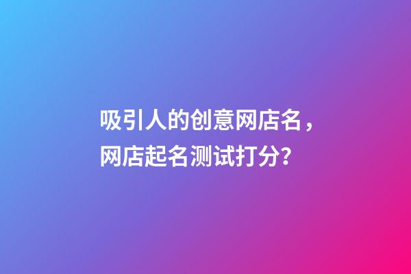 吸引人的创意网店名，网店起名测试打分？-第1张-店铺起名-玄机派