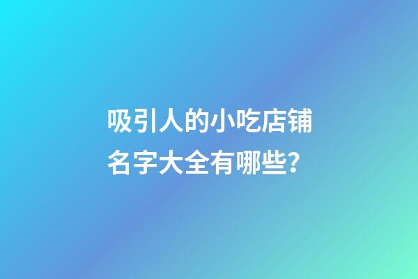 吸引人的小吃店铺名字大全有哪些？-第1张-店铺起名-玄机派