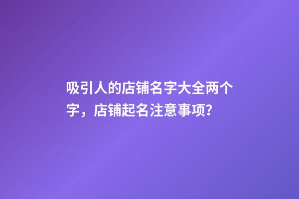 吸引人的店铺名字大全两个字，店铺起名注意事项？-第1张-店铺起名-玄机派