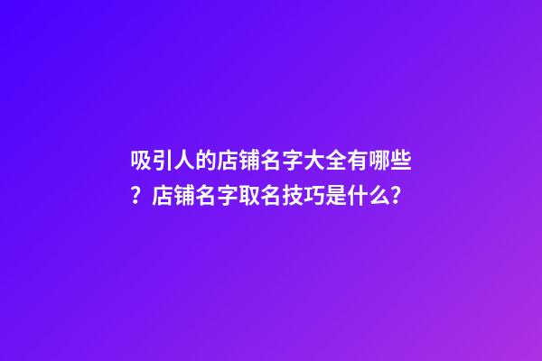 吸引人的店铺名字大全有哪些？店铺名字取名技巧是什么？-第1张-店铺起名-玄机派