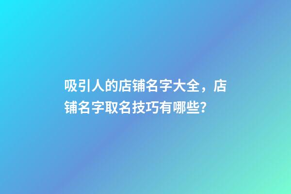 吸引人的店铺名字大全，店铺名字取名技巧有哪些？-第1张-店铺起名-玄机派